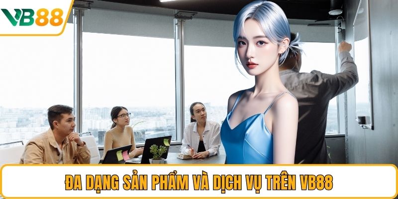 Đa dạng sản phẩm và dịch vụ trên VB88 Đa dạng sản phẩm và dịch vụ trên VB88