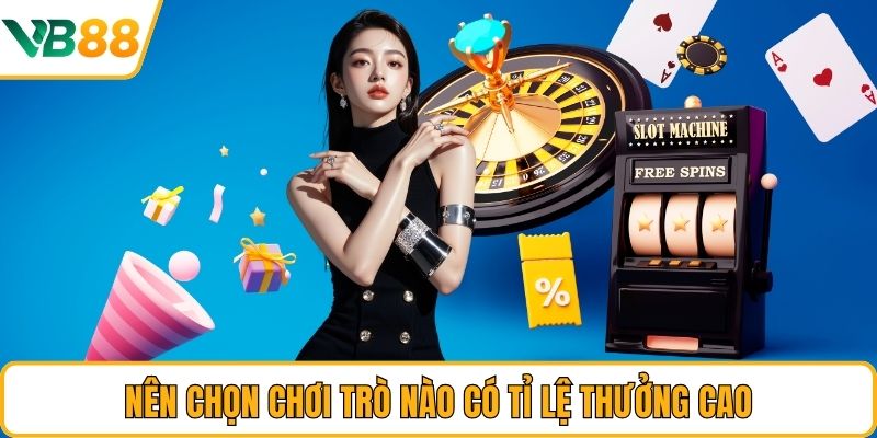 Nên chọn chơi trò nào có tỉ lệ thưởng cao Nên chọn chơi trò nào có tỉ lệ thưởng cao
