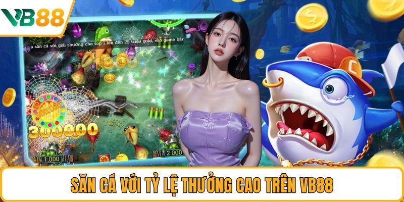 Săn cá với tỷ lệ thưởng cao trên VB88 Săn cá với tỷ lệ thưởng cao trên VB88